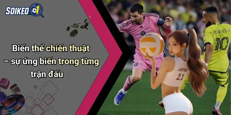 Biến thể chiến thuật – sự ứng biến trong từng trận đấu