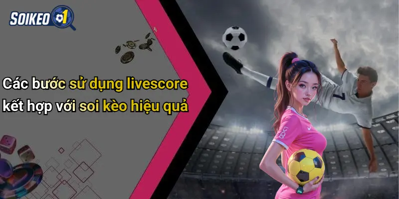 Các bước sử dụng livescore kết hợp với soi kèo hiệu quả