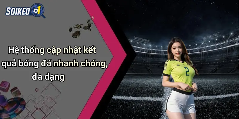 Hệ thống cập nhật kết quả bóng đá nhanh chóng, đa dạng