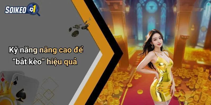 Kỹ năng nâng cao để “bắt kèo” hiệu quả
