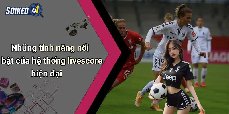 Những tính năng nổi bật của hệ thống livescore hiện đại