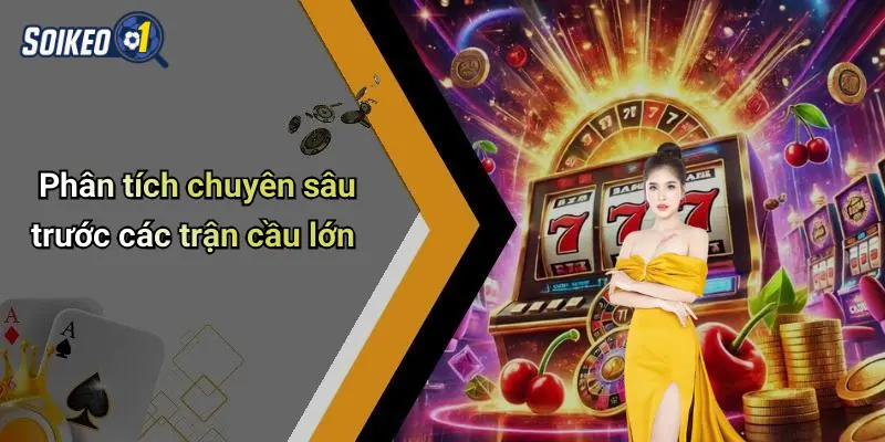 Phân tích chuyên sâu trước các trận cầu lớn