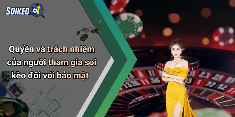Chính sách bảo mật 4 Quyền và trách nhiệm của người tham gia soi kèo đối với bảo mật