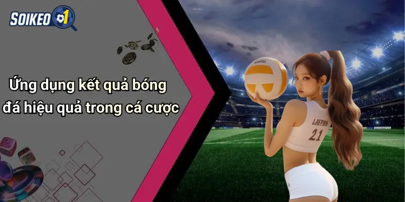 Ứng dụng kết quả bóng đá hiệu quả trong cá cược