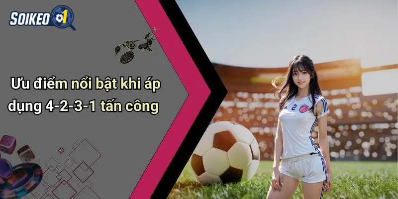 Ưu điểm nổi bật khi áp dụng 4-2-3-1 tấn công